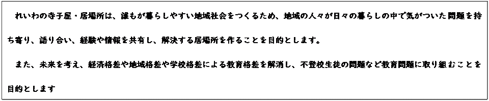 �e�L�X�g �{�b�N�X: �ꂢ��̎��q���E���ꏊ�́A�N������炵�₷���n��Љ�����邽�߁A�n��̐l�X�����X�̕�炵�̒��ŋC�����������������A��荇���A�o����������L���A�������鋏�ꏊ����邱�Ƃ�ړI�Ƃ��܂��B
�܂��A�������l���A�o�ϊi����n��i����w�Z�i���ɂ�鋳��i�����������A�s�o�Z���k�̖��Ȃǋ�����Ɏ��g�ނ��Ƃ�ړI�Ƃ��܂�

